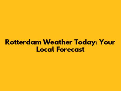Rotterdam Weather Today: Your Local Forecast