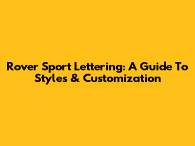 Rover Sport Lettering: A Guide To Styles & Customization