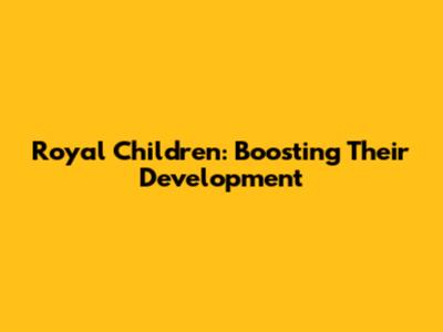 Royal Children: Boosting Their Development