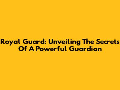 Royal Guard: Unveiling The Secrets Of A Powerful Guardian