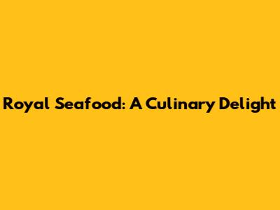 Royal Seafood: A Culinary Delight