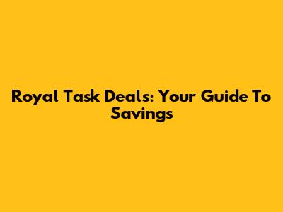 Royal Task Deals: Your Guide To Savings