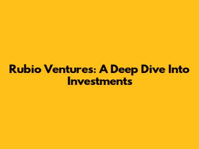 Rubio Ventures: A Deep Dive Into Investments