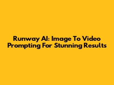 Runway AI: Image To Video Prompting For Stunning Results