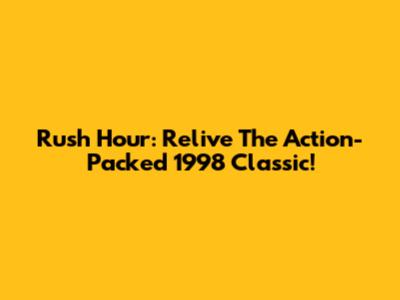 Rush Hour: Relive The Action-Packed 1998 Classic!
