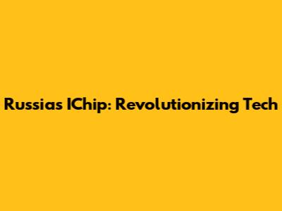 Russia's IChip: Revolutionizing Tech