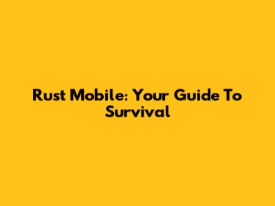 Rust Mobile: Your Guide To Survival