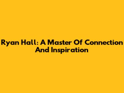 Ryan Hall: A Master Of Connection And Inspiration
