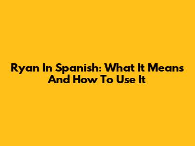Ryan In Spanish: What It Means And How To Use It