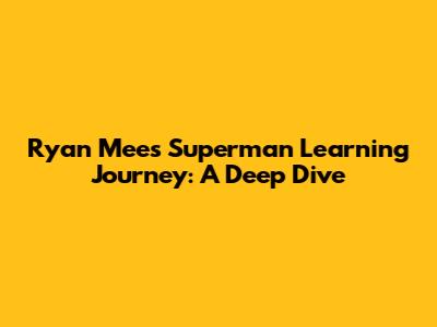 Ryan Mee's Superman Learning Journey: A Deep Dive