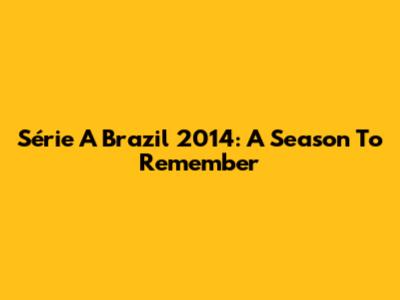Série A Brazil 2014: A Season To Remember