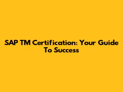 SAP TM Certification: Your Guide To Success