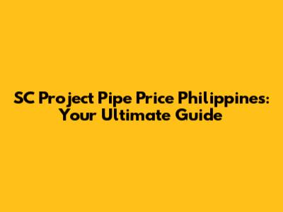 SC Project Pipe Price Philippines: Your Ultimate Guide