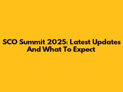 SCO Summit 2025: Latest Updates And What To Expect