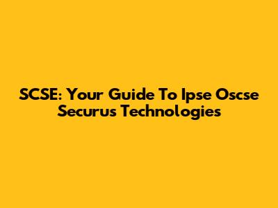 SCSE: Your Guide To Ipse Oscse Securus Technologies