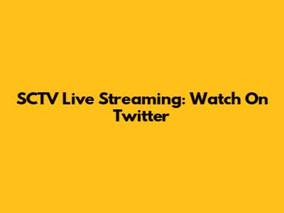 SCTV Live Streaming: Watch On Twitter
