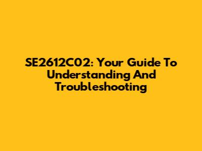 SE2612C02: Your Guide To Understanding And Troubleshooting