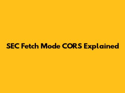 SEC Fetch Mode CORS Explained