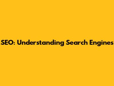 SEO: Understanding Search Engines