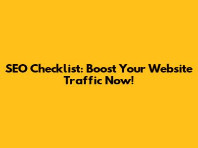 SEO Checklist: Boost Your Website Traffic Now!