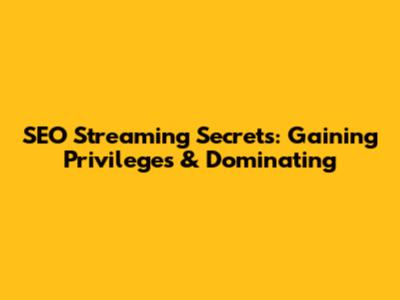 SEO Streaming Secrets: Gaining Privileges & Dominating