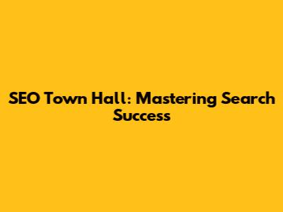 SEO Town Hall: Mastering Search Success