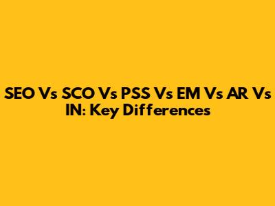 SEO Vs SCO Vs PSS Vs EM Vs AR Vs IN: Key Differences