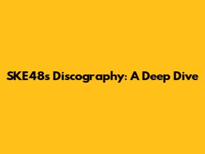 SKE48's Discography: A Deep Dive