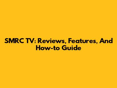 SMRC TV: Reviews, Features, And How-to Guide