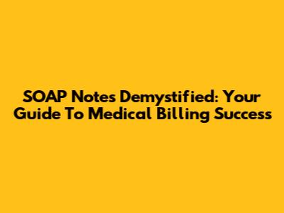 SOAP Notes Demystified: Your Guide To Medical Billing Success