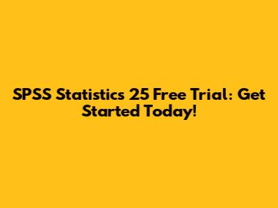 SPSS Statistics 25 Free Trial: Get Started Today!