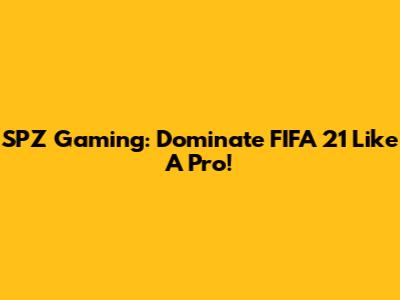 SPZ Gaming: Dominate FIFA 21 Like A Pro!