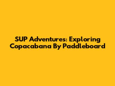 SUP Adventures: Exploring Copacabana By Paddleboard