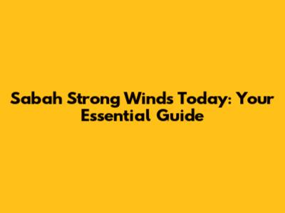 Sabah Strong Winds Today: Your Essential Guide