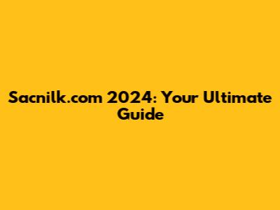 Sacnilk.com 2024: Your Ultimate Guide
