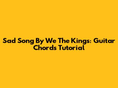 Sad Song By We The Kings: Guitar Chords Tutorial