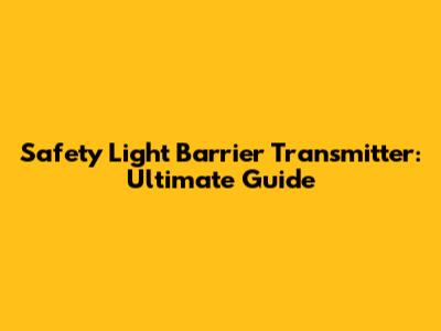 Safety Light Barrier Transmitter: Ultimate Guide