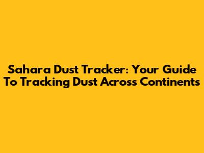 Sahara Dust Tracker: Your Guide To Tracking Dust Across Continents