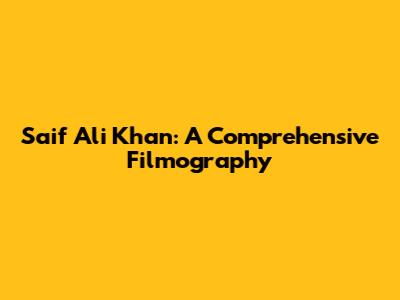 Saif Ali Khan: A Comprehensive Filmography