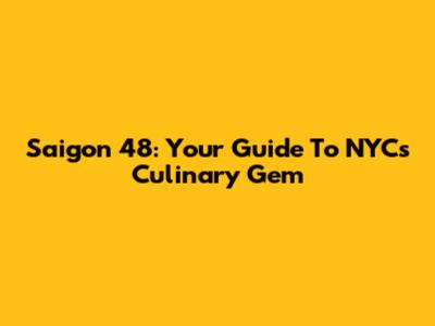 Saigon 48: Your Guide To NYC's Culinary Gem