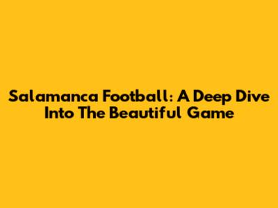 Salamanca Football: A Deep Dive Into The Beautiful Game