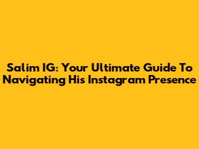 Salim IG: Your Ultimate Guide To Navigating His Instagram Presence