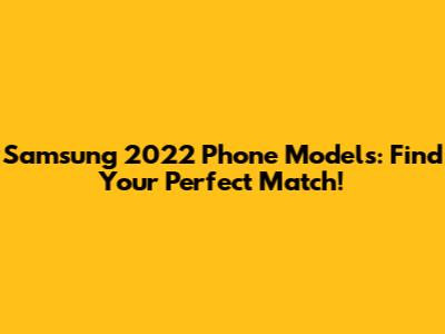 Samsung 2022 Phone Models: Find Your Perfect Match!