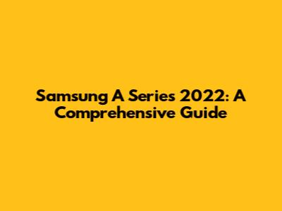 Samsung A Series 2022: A Comprehensive Guide