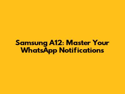 Samsung A12: Master Your WhatsApp Notifications