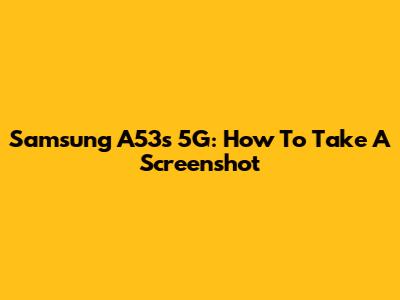Samsung A53s 5G: How To Take A Screenshot