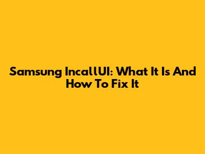 Samsung IncallUI: What It Is And How To Fix It