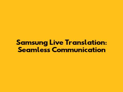 Samsung Live Translation: Seamless Communication