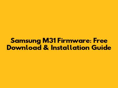 Samsung M31 Firmware: Free Download & Installation Guide