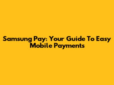 Samsung Pay: Your Guide To Easy Mobile Payments
